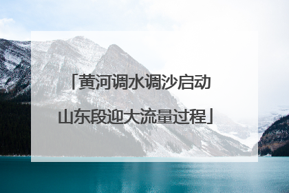 黄河调水调沙启动 山东段迎大流量过程