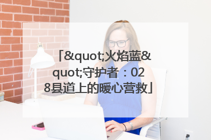 "火焰蓝"守护者：028县道上的暖心营救
