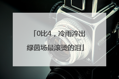 0比4，冷雨淬出绿茵场最滚烫的泪