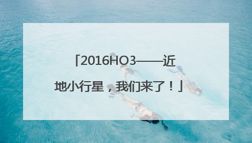 2016HO3——近地小行星，我们来了！