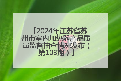 2024年江苏省苏州市室内加热器产品质量监督抽查情况发布（第103期）