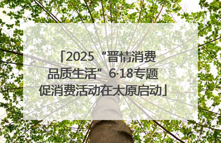 2025“晋情消费 品质生活”6·18专题促消费活动在太原启动