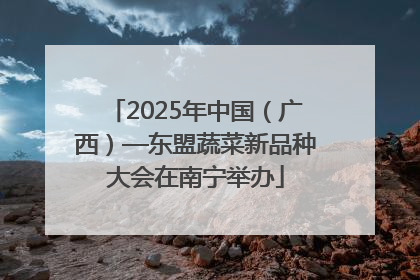 2025年中国（广西）—东盟蔬菜新品种大会在南宁举办