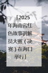 2025年海南省红色故事讲解员大赛（决赛）在海口举行
