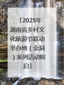 2025年湖南省乡村文化旅游节联动举办地（金洞）系列活动将启