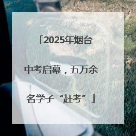 2025年烟台中考启幕，五万余名学子“赶考”