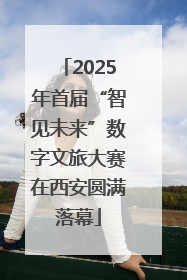 2025年首届“智见未来”数字文旅大赛在西安圆满落幕