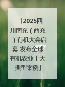 2025四川南充（西充）有机大会启幕 发布全球有机农业十大典型案例
