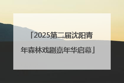2025第二届沈阳青年森林戏剧嘉年华启幕