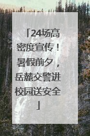 24场高密度宣传！暑假前夕，岳麓交警进校园送安全