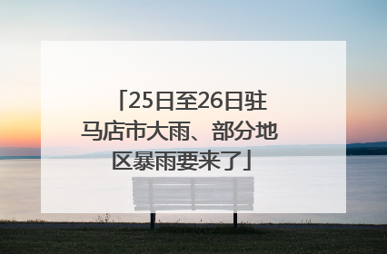 25日至26日驻马店市大雨、部分地区暴雨要来了