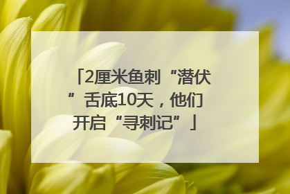 2厘米鱼刺“潜伏”舌底10天，他们开启“寻刺记”