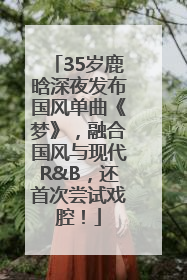 35岁鹿晗深夜发布国风单曲《梦》，融合国风与现代R&B，还首次尝试戏腔！