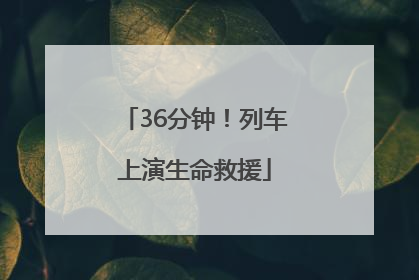 36分钟！列车上演生命救援