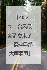 40.2℃！台风最新消息来了！福建局部大雨暴雨