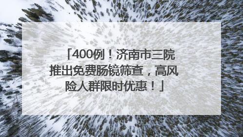 400例！济南市三院推出免费肠镜筛查，高风险人群限时优惠！