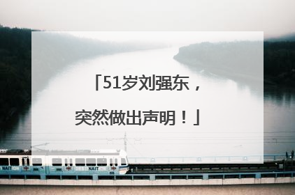 51岁刘强东，突然做出声明！