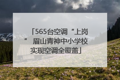 565台空调“上岗” 眉山青神中小学校实现空调全覆盖