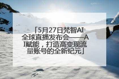 5月27日梵智AI全球直播发布会——AI赋能，打造高变现流量账号的全新纪元