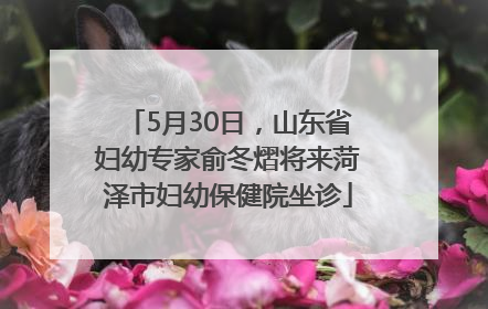 5月30日，山东省妇幼专家俞冬熠将来菏泽市妇幼保健院坐诊