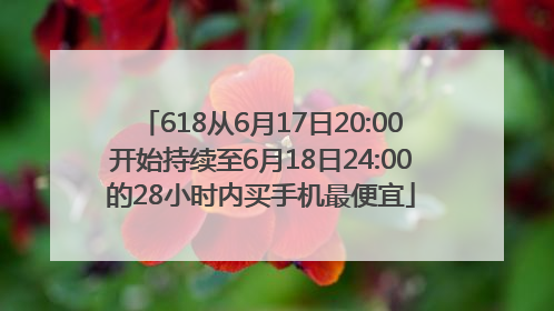 618从6月17日20:00开始持续至6月18日24:00的28小时内买手机最便宜