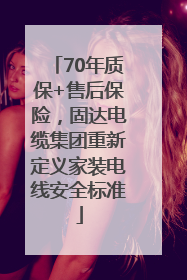 70年质保+售后保险，固达电缆集团重新定义家装电线安全标准