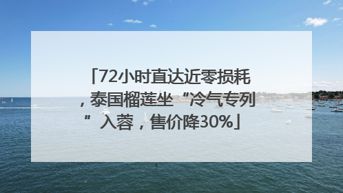 72小时直达近零损耗，泰国榴莲坐“冷气专列”入蓉，售价降30%