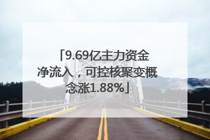 9.69亿主力资金净流入，可控核聚变概念涨1.88%