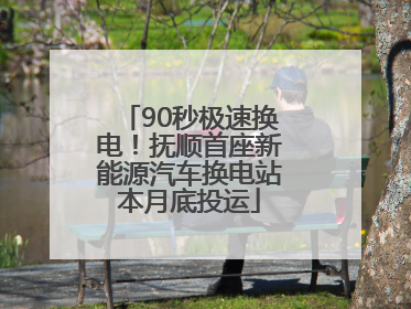 90秒极速换电！抚顺首座新能源汽车换电站本月底投运