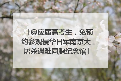 @应届高考生，免预约参观侵华日军南京大屠杀遇难同胞纪念馆