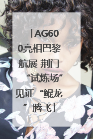 AG600亮相巴黎航展 荆门“试炼场”见证“鲲龙”腾飞