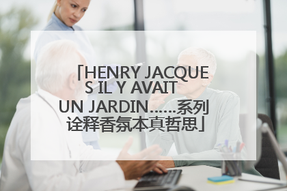 HENRY JACQUES IL Y AVAIT UN JARDIN……系列 诠释香氛本真哲思
