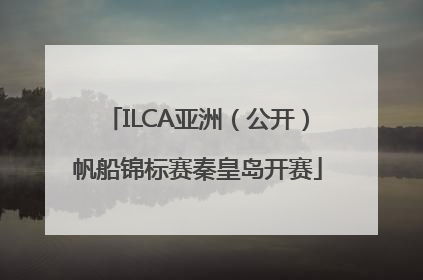 ILCA亚洲（公开）帆船锦标赛秦皇岛开赛