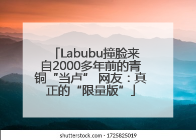 Labubu撞脸来自2000多年前的青铜“当卢” 网友：真正的“限量版”