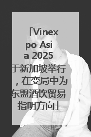 Vinexpo Asia 2025于新加坡举行，在变局中为东盟酒饮贸易指明方向