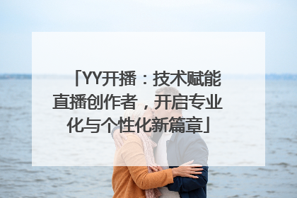 YY开播：技术赋能直播创作者，开启专业化与个性化新篇章