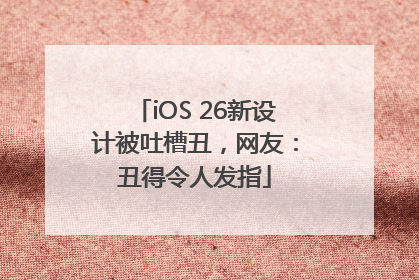iOS 26新设计被吐槽丑，网友：丑得令人发指