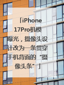 iPhone17Pro机模曝光，摄像头设计改为一条贯穿手机背面的“摄像头条”